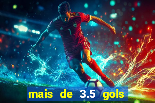 mais de 3.5 gols o que significa